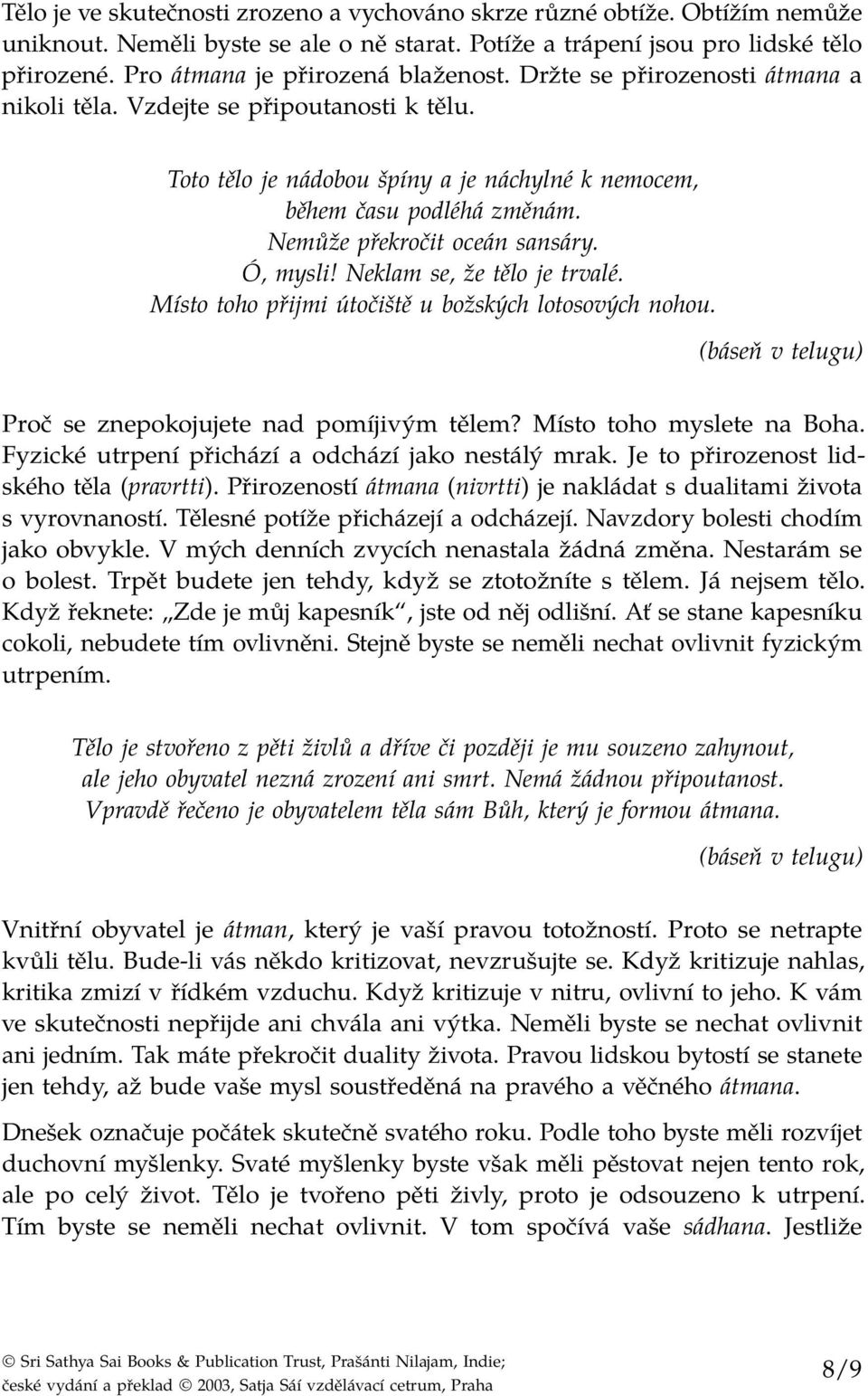 Nemůže překročit oceán sansáry. Ó, mysli! Neklam se, že tělo je trvalé. Místo toho přijmi útočiště u božských lotosových nohou. Proč se znepokojujete nad pomíjivým tělem? Místo toho myslete na Boha.