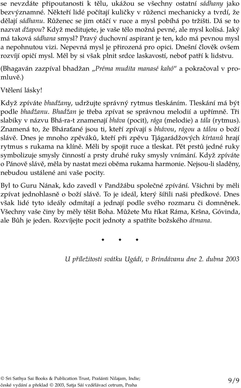 Pravý duchovní aspirant je ten, kdo má pevnou mysl a nepohnutou vizi. Nepevná mysl je přirozená pro opici. Dnešní člověk ovšem rozvíjí opičí mysl.