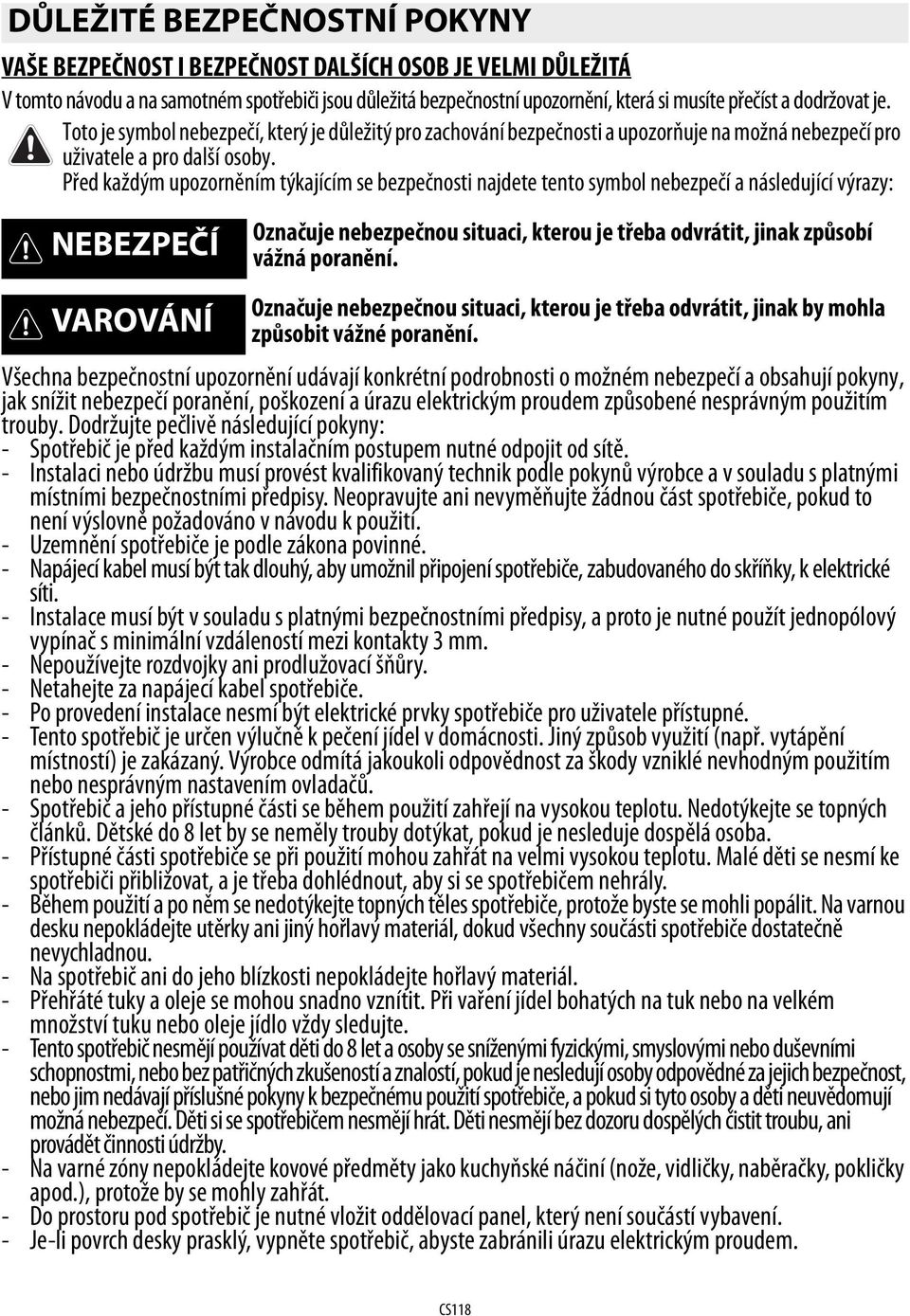 Před každým upozorněním týkajícím se bezpečnosti najdete tento symbol nebezpečí a následující výrazy: NEBEZPEČÍ Označuje nebezpečnou situaci, kterou je třeba odvrátit, jinak způsobí vážná poranění.