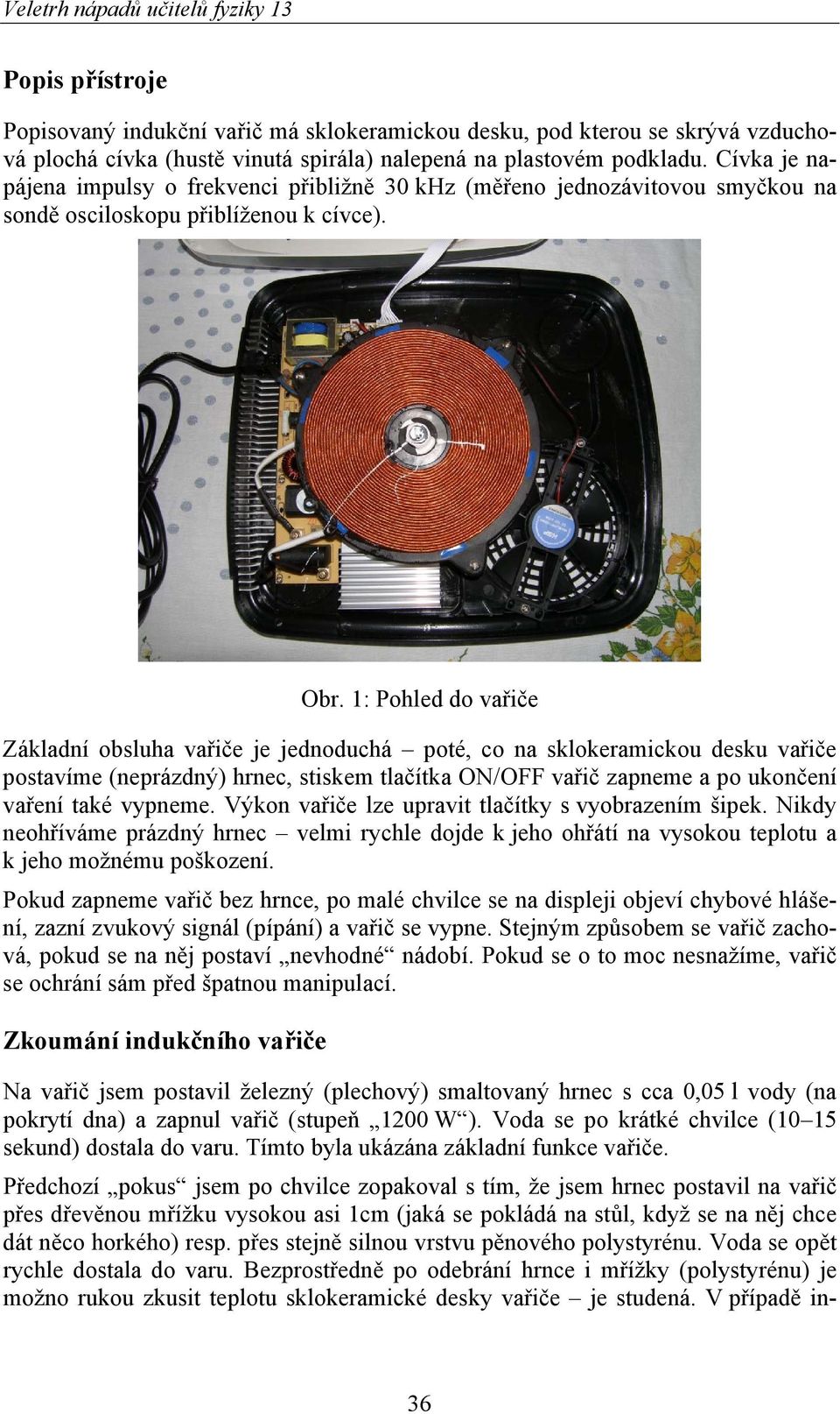 1: Pohled do vařiče Základní obsluha vařiče je jednoduchá poté, co na sklokeramickou desku vařiče postavíme (neprázdný) hrnec, stiskem tlačítka ON/OFF vařič zapneme a po ukončení vaření také vypneme.