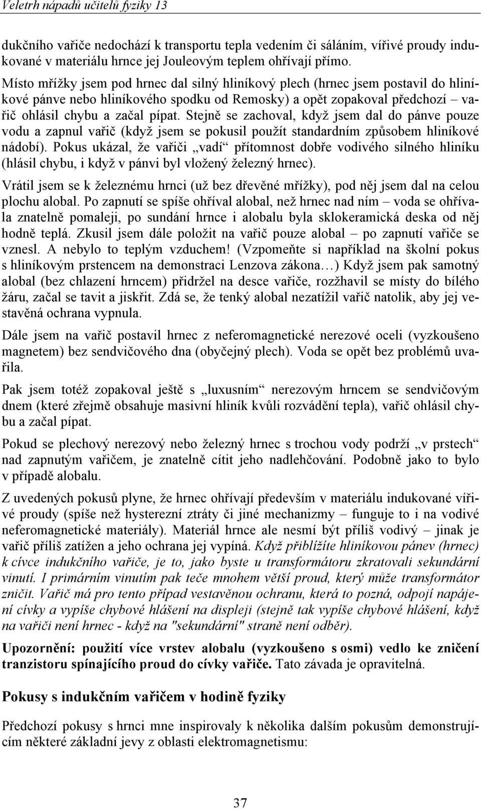 Stejně se zachoval, když jsem dal do pánve pouze vodu a zapnul vařič (když jsem se pokusil použít standardním způsobem hliníkové nádobí).