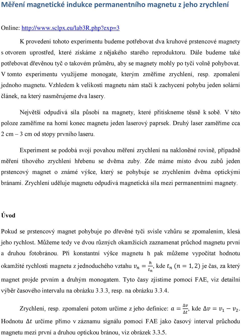 Dále budeme také potřebovat dřevěnou tyč o takovém průměru, aby se magnety mohly po tyči volně pohybovat. V tomto experimentu využijeme monogate, kterým změříme zrychlení, resp.