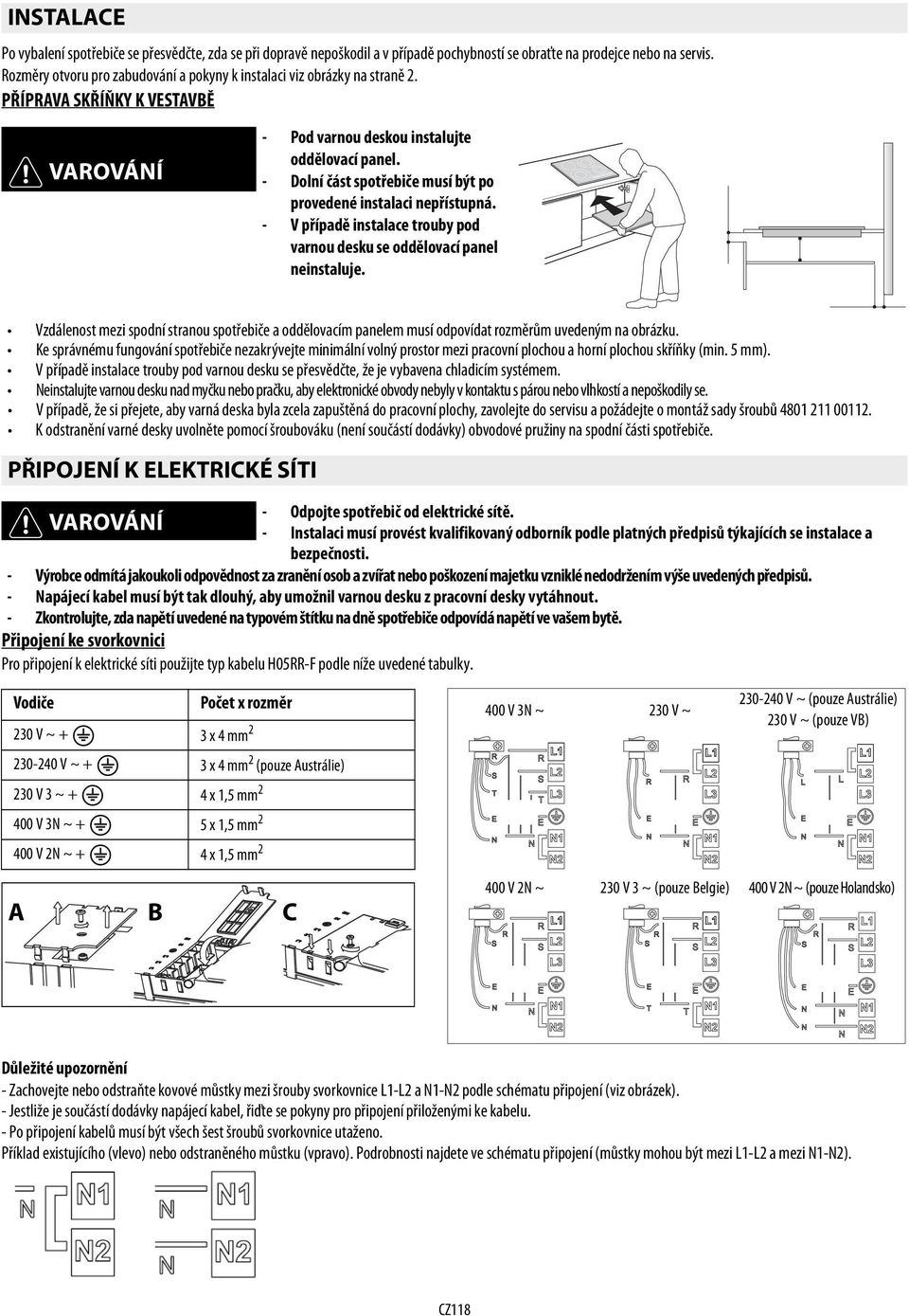 - Dolní část spotřebiče musí být po provedené instalaci nepřístupná. - V případě instalace trouby pod varnou desku se oddělovací panel neinstaluje.