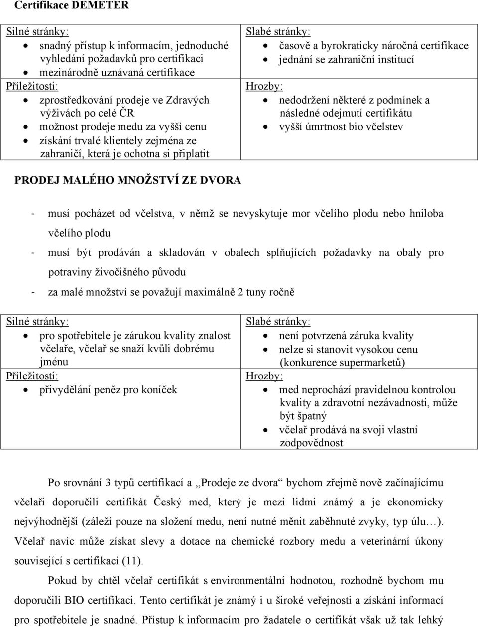 zahraniční institucí Hrozby: nedodržení některé z podmínek a následné odejmutí certifikátu vyšší úmrtnost bio včelstev PRODEJ MALÉHO MNOŽSTVÍ ZE DVORA - musí pocházet od včelstva, v němž se