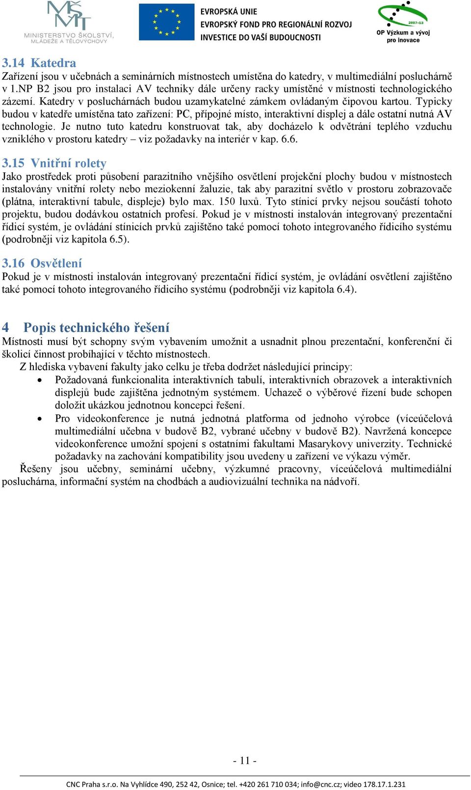 Typicky budou v katedře umístěna tato zařízení: PC, přípojné místo, interaktivní displej a dále ostatní nutná AV technologie.