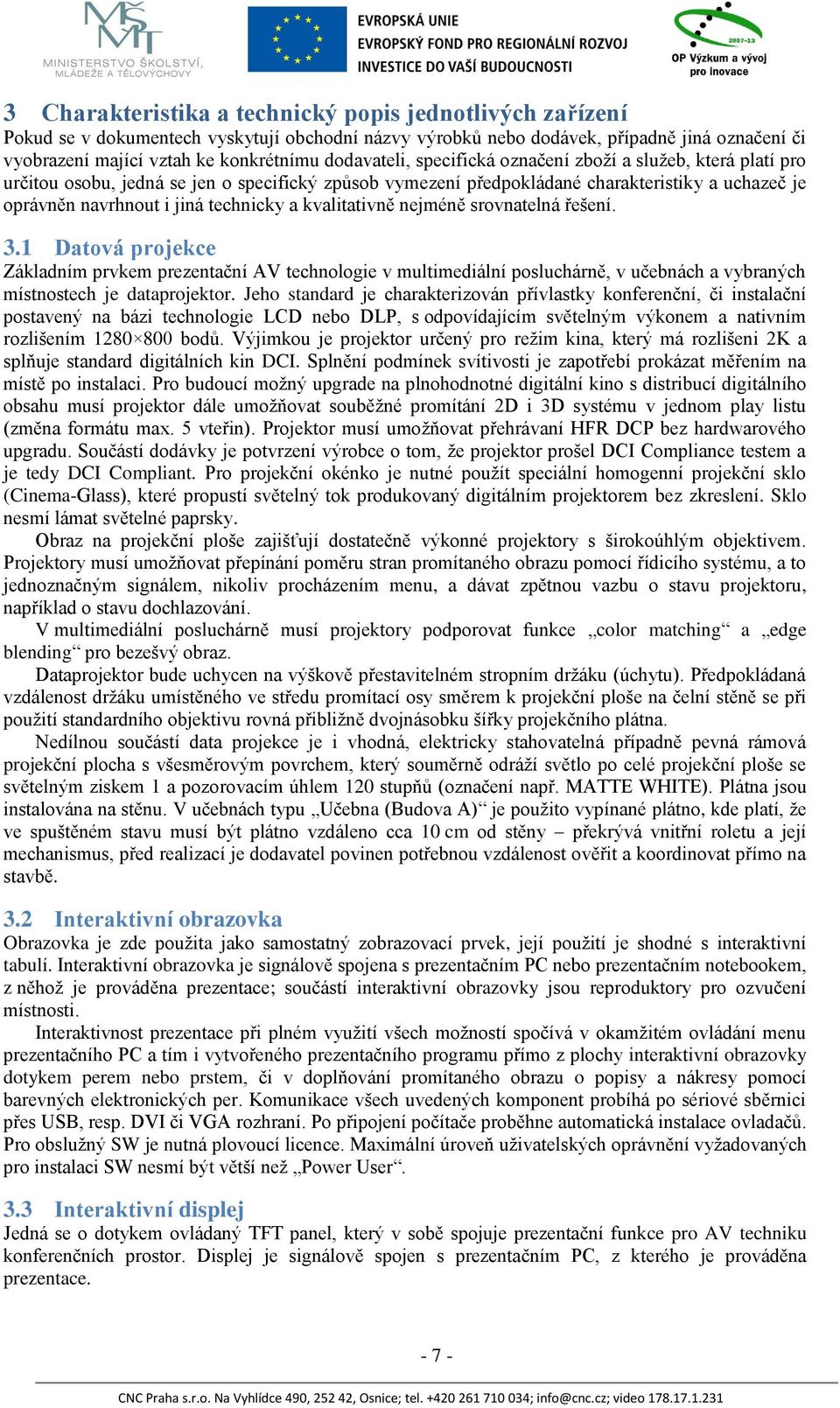 a kvalitativně nejméně srovnatelná řešení. 3.1 Datová projekce Základním prvkem prezentační AV technologie v multimediální posluchárně, v učebnách a vybraných místnostech je dataprojektor.