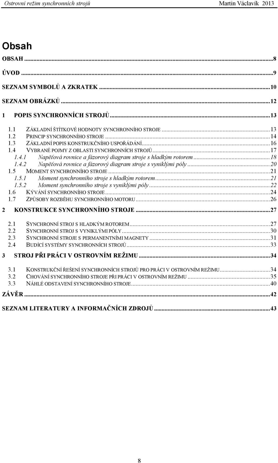 ..20 1.5 MOMENT SYNCHRONNÍHO STROJE...21 1.5.1 Moment synchronního stroje s hladkým rotorem...21 1.5.2 Moment synchronního stroje s vyniklými póly...22 1.6 KÝVÁNÍ SYNCHRONNÍHO STROJE...24 1.