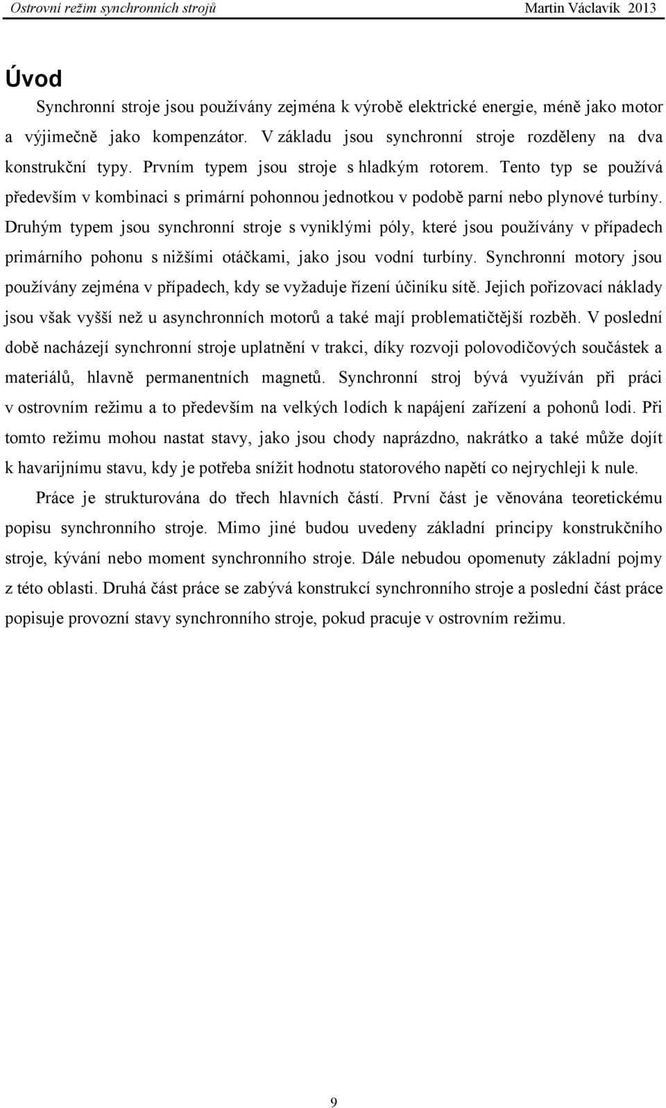 Druhým typem jsou synchronní stroje s vyniklými póly, které jsou používány v případech primárního pohonu s nižšími otáčkami, jako jsou vodní turbíny.