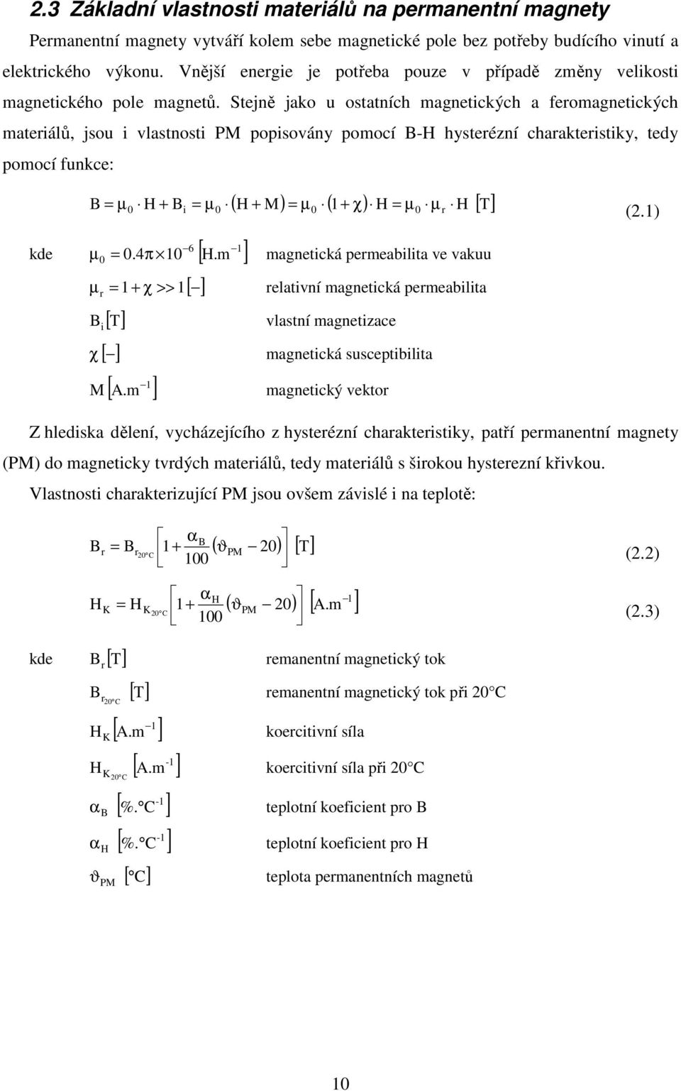 Stejně jako u ostatních magnetických a feromagnetických materiálů, jsou i vlastnosti PM popisovány pomocí B-H hysterézní charakteristiky, tedy pomocí funkce: ( H + M) = µ ( 1+ χ) H = µ µ H [ T] B = µ