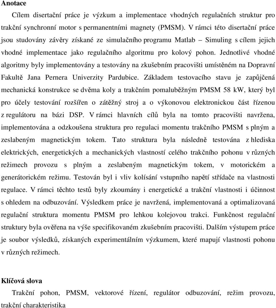 Jednotlivé vhodné algoritmy byly implementovány a testovány na zkušebním pracovišti umístěném na Dopravní Fakultě Jana Pernera Univerzity Pardubice.