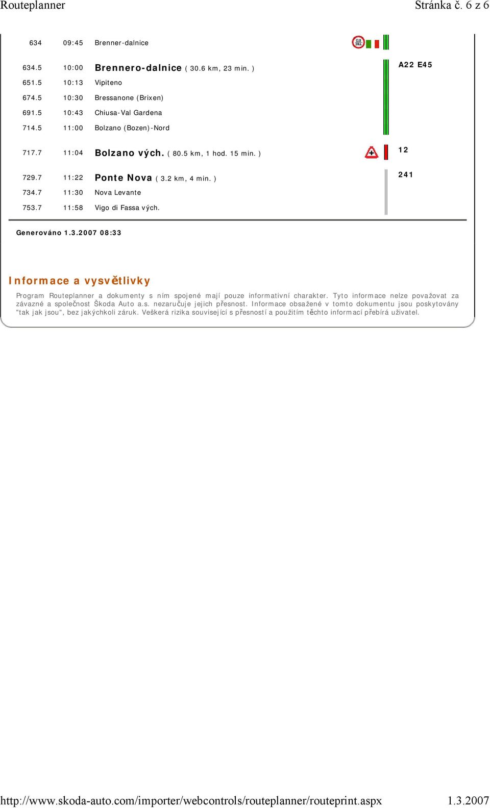 Generováno 08:33 Informace a vysvětlivky Program Routeplanner a dokumenty s ním spojené mají pouze informativní charakter. Tyto informace nelze považovat za závazné a společnost Škoda Auto a.s. nezaručuje jejich přesnost.