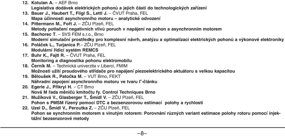 - ZČU Plzeň, FEL Metody potlačení negativních vlivů poruch v napájení na pohon s asynchronním motorem 15. Bachorec T. - SVS FEM s.r.o., Brno Moderní simulační prostředky pro komplexní návrh, analýzu a optimalizaci elektrických pohonů a výkonové elektroniky 16.