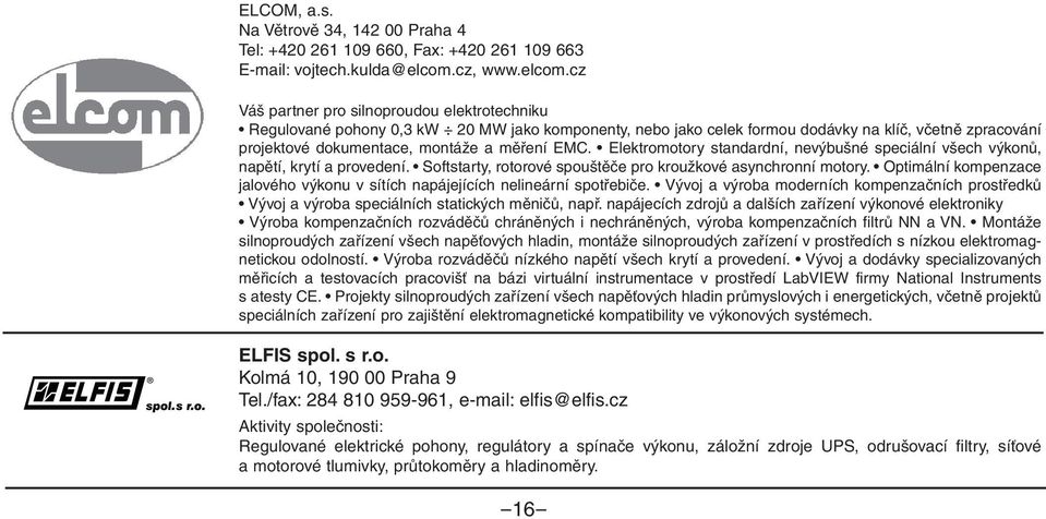 cz Váš partner pro silnoproudou elektrotechniku Regulované pohony 0,3 kw 20 MW jako komponenty, nebo jako celek formou dodávky na klíč, včetně zpracování projektové dokumentace, montáže a měření EMC.