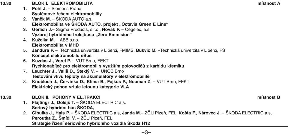 - Technická univerzita v Liberci, FMIMS, Bukvic M. -Technická univerzita v Liberci, FS Koncept elektromobilu ešus 6. Kuzdas J., Vorel P.