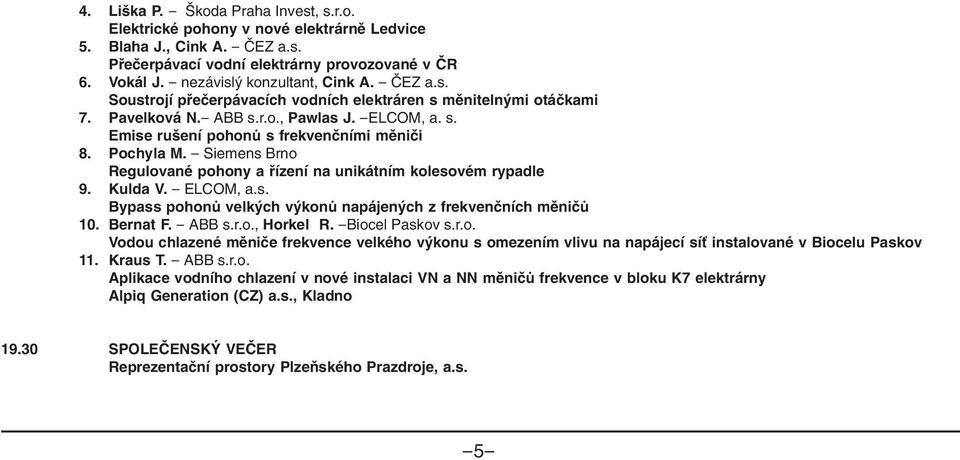 Pochyla M. - Siemens Brno Regulované pohony a řízení na unikátním kolesovém rypadle 9. Kulda V. - ELCOM, a.s. Bypass pohonů velkých výkonů napájených z frekvenčních měničů 10. Bernat F. - ABB s.r.o., Horkel R.