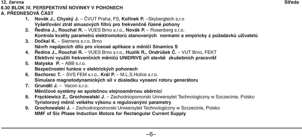 Ředina J., Rouchal R. VUES Brno s.r.o., Huzlík R., Ondrůšek Č. - VUT Brno, FEKT Efektivní využití frekvenčních měničů UNIDRIVE při stavbě zkušebních pracovišť 5. Matyska P. - ABB s.r.o. Bezpečnostní funkce v elektrických pohonech 6.