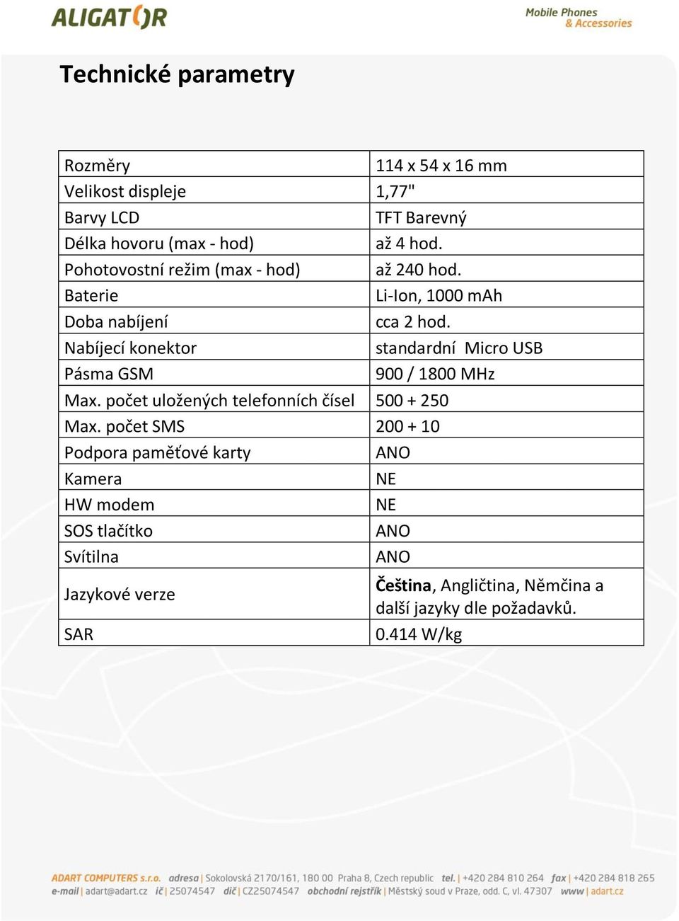 Nabíjecí konektor standardní Micro USB Pásma GSM 900 / 1800 MHz Max. počet uložených telefonních čísel 500 + 250 Max.