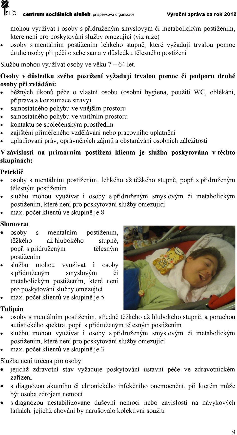 Osoby v důsledku svého postižení vyžadují trvalou pomoc či podporu druhé osoby při zvládání: běžných úkonů péče o vlastní osobu (osobní hygiena, použití WC, oblékání, příprava a konzumace stravy)