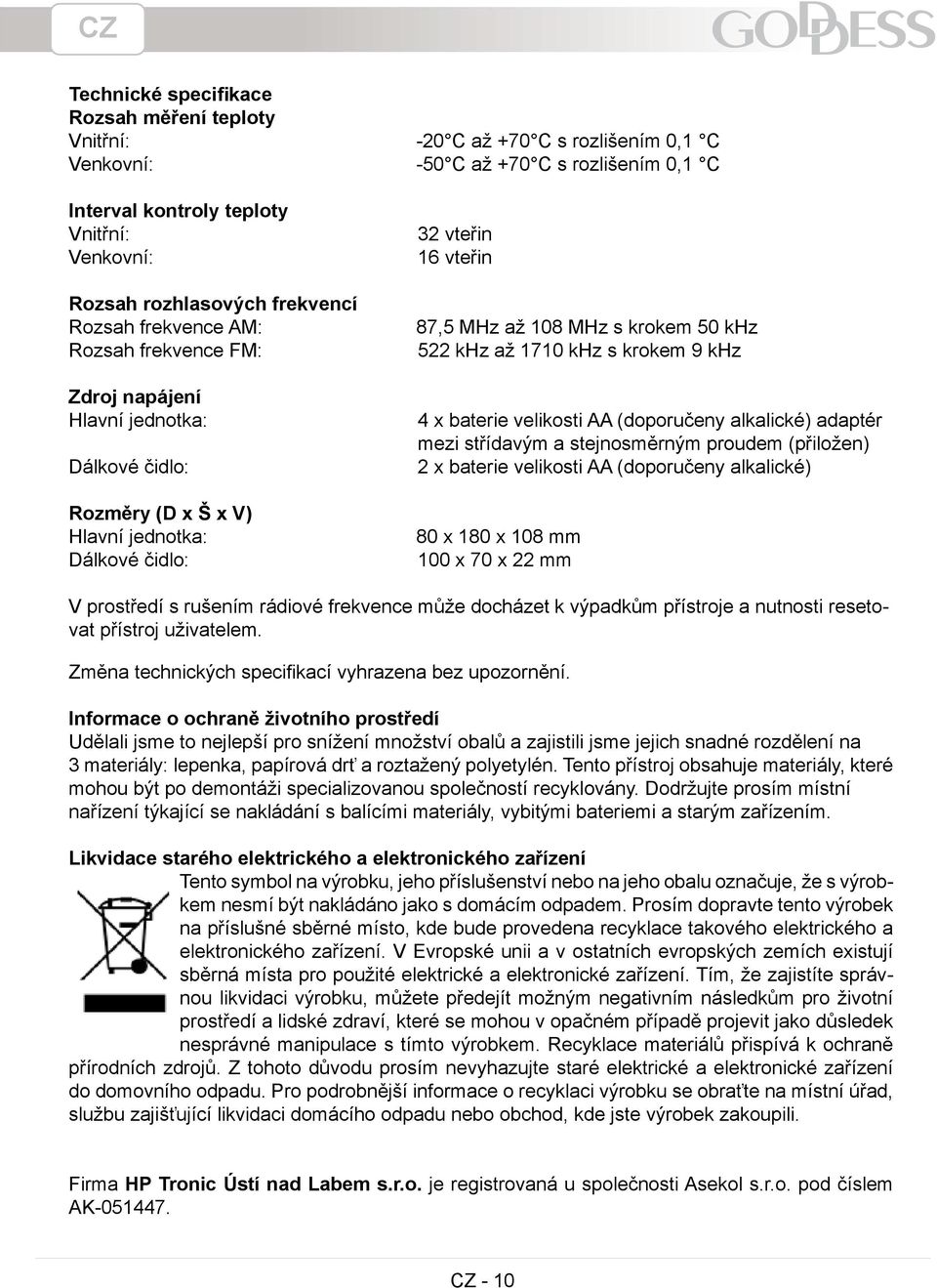 50 khz 522 khz až 1710 khz s krokem 9 khz 4 x baterie velikosti AA (doporučeny alkalické) adaptér mezi střídavým a stejnosměrným proudem (přiložen) 2 x baterie velikosti AA (doporučeny alkalické) 80