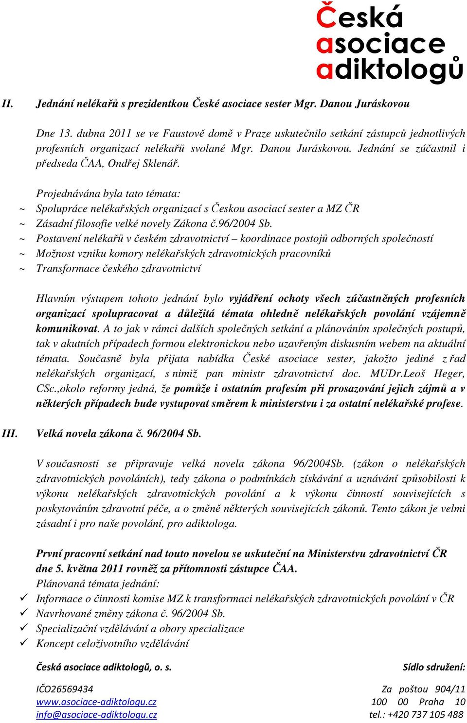 Projednávána byla tato témata: ~ Spolupráce nelékařských organizací s Českou asociací sester a MZ ČR ~ Zásadní filosofie velké novely Zákona č.96/2004 Sb.