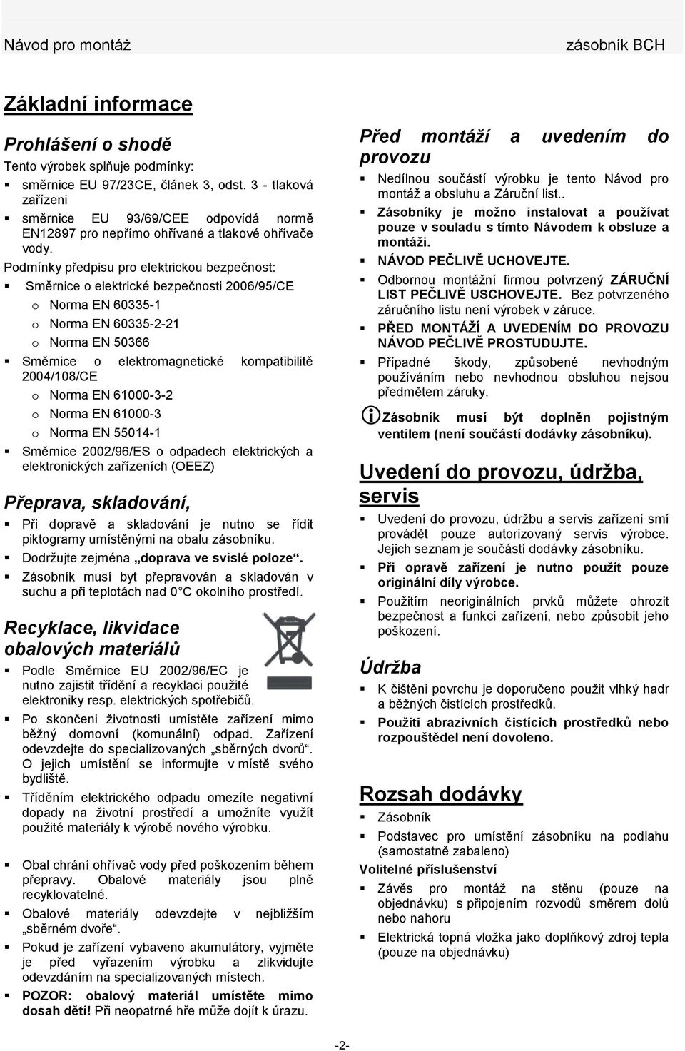 Podmínky předpisu pro elektrickou bezpečnost: Směrnice o elektrické bezpečnosti 2006/95/CE o Norma EN 60335-1 o Norma EN 60335-2-21 o Norma EN 50366 Směrnice o elektromagnetické kompatibilitě