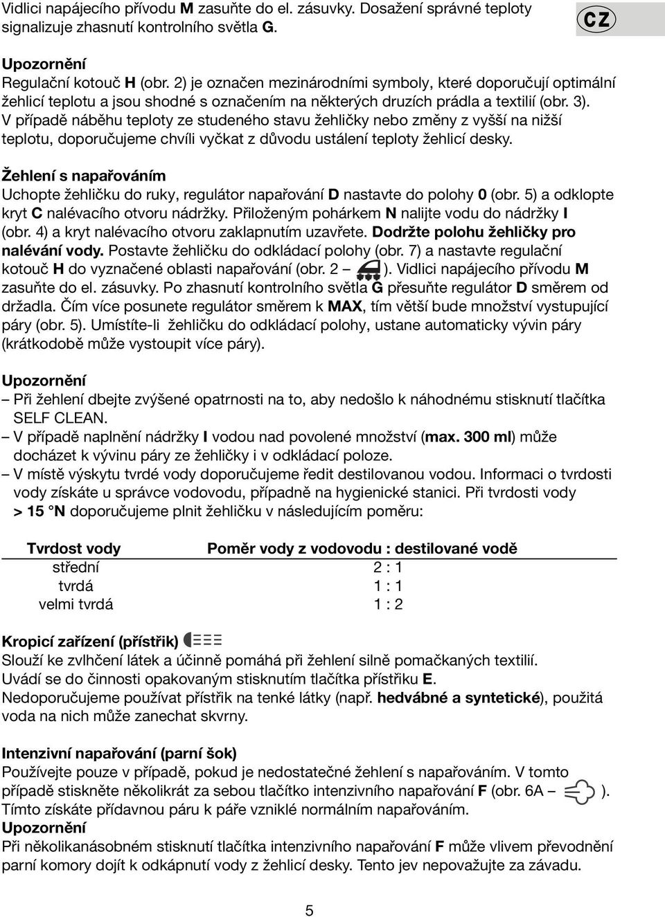 V případě náběhu teploty ze studeného stavu žehličky nebo změny z vyšší na nižší teplotu, doporučujeme chvíli vyčkat z důvodu ustálení teploty žehlicí desky.