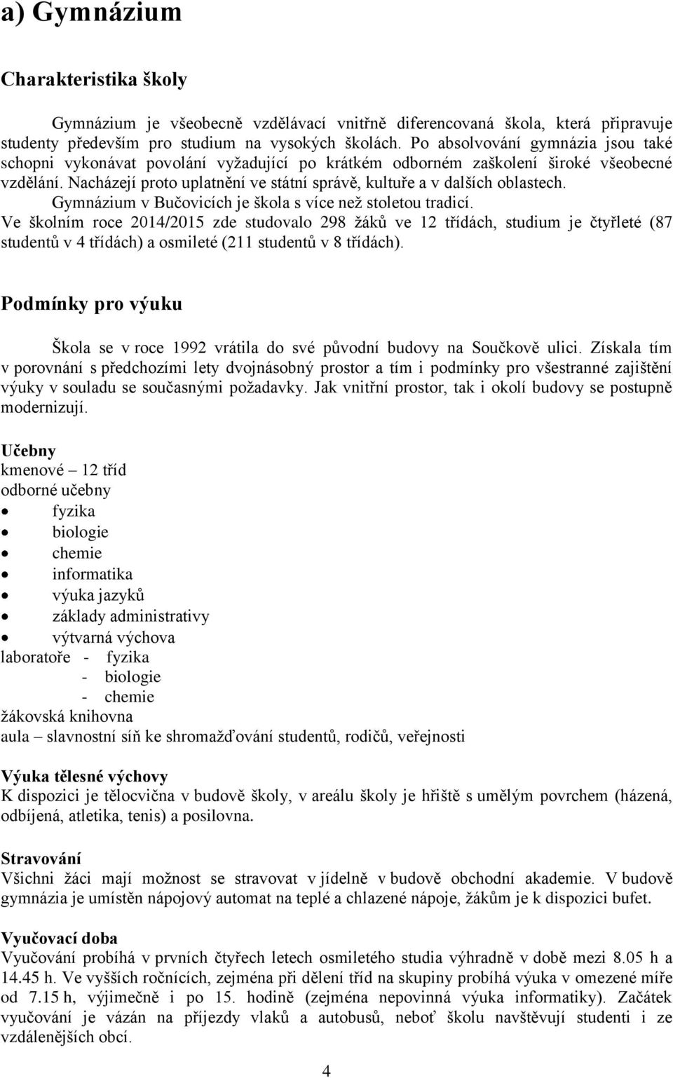 Nacházejí proto uplatnění ve státní správě, kultuře a v dalších oblastech. Gymnázium v Bučovicích je škola s více než stoletou tradicí.