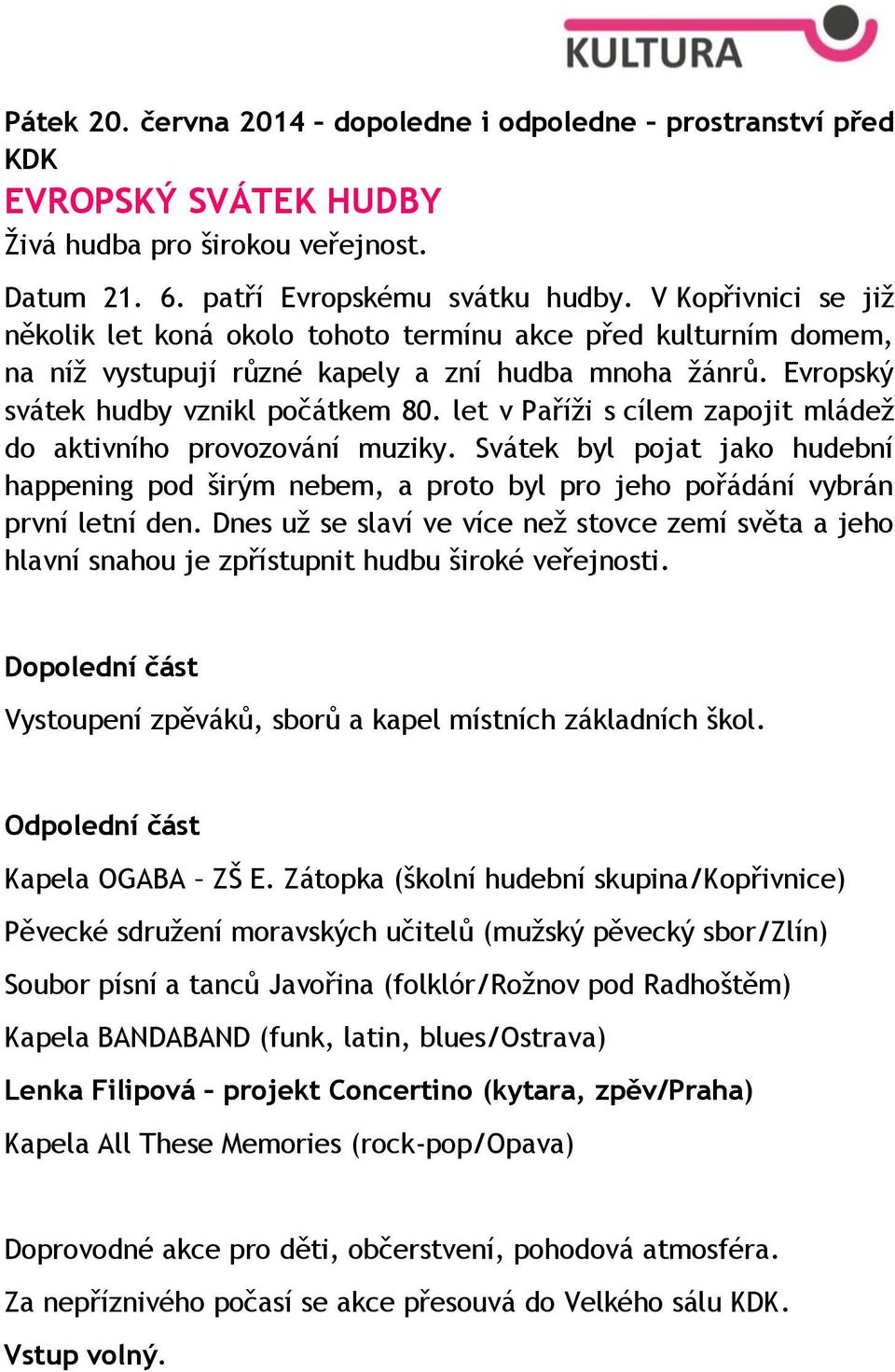 let v Paříži s cílem zapojit mládež do aktivního provozování muziky. Svátek byl pojat jako hudební happening pod širým nebem, a proto byl pro jeho pořádání vybrán první letní den.