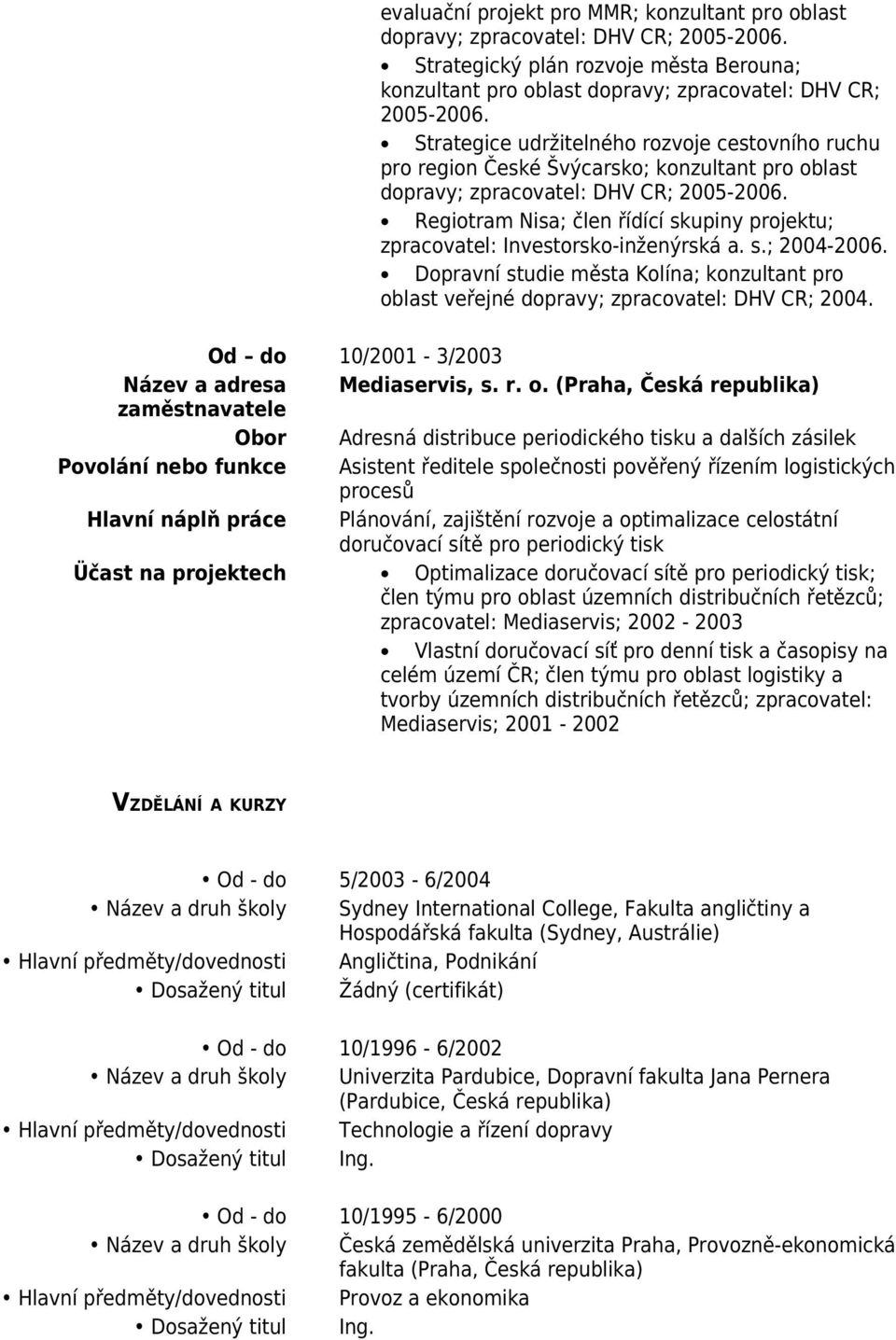 Regiotram Nisa; člen řídící skupiny projektu; zpracovatel: Investorsko-inženýrská a. s.; 2004-2006. Dopravní studie města Kolína; konzultant pro oblast veřejné dopravy; zpracovatel: DHV CR; 2004.