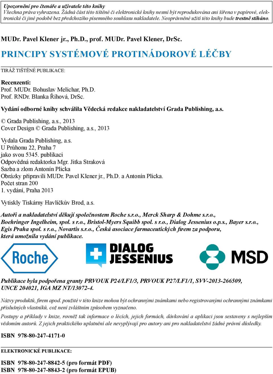 Neoprávněné užití této knihy bude trestně stíháno. MUDr. Pavel Klener jr., Ph.D., prof. MUDr. Pavel Klener, DrSc. Principy systémové protinádorové léčby TIRÁŽ TIŠTĚNÉ PUBLIKACE: Recenzenti: Prof.