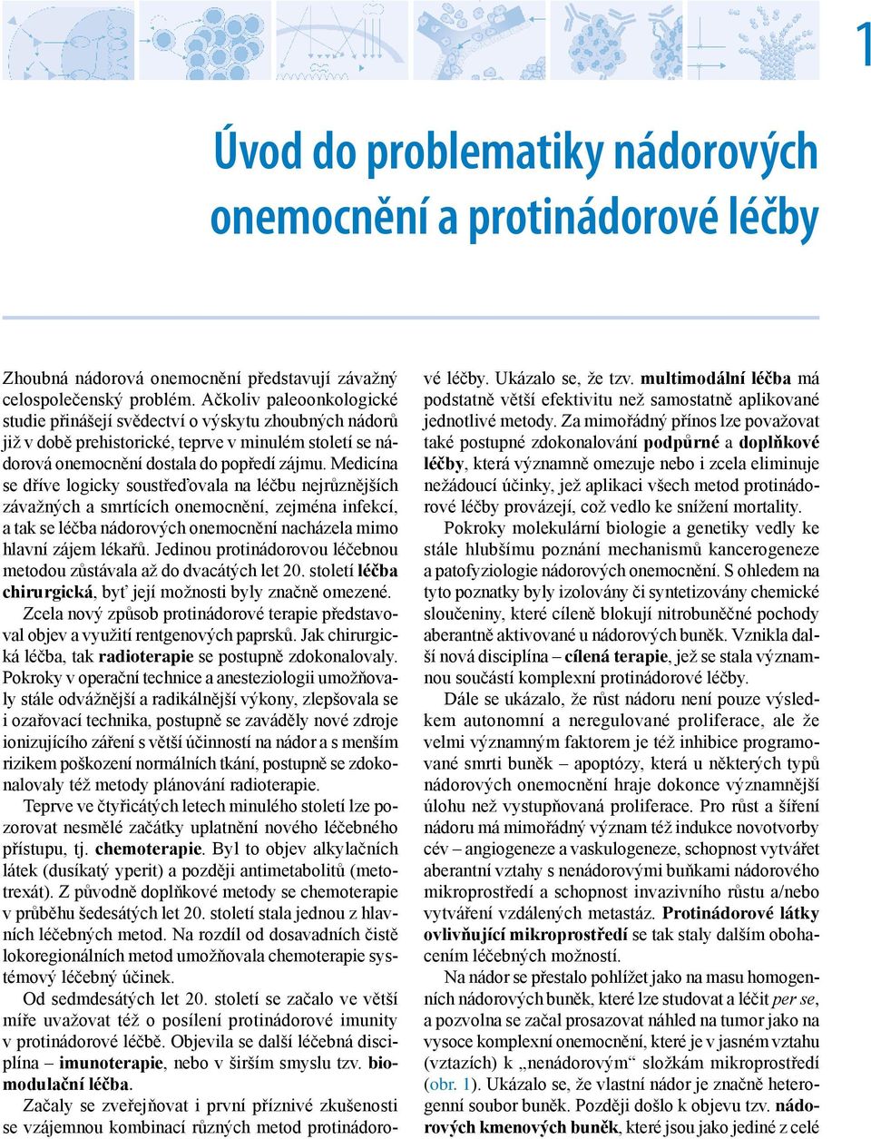 Medicína se dříve logicky soustřeďovala na léčbu nejrůznějších závažných a smrtících onemocnění, zejména infekcí, a tak se léčba nádorových onemocnění nacházela mimo hlavní zájem lékařů.