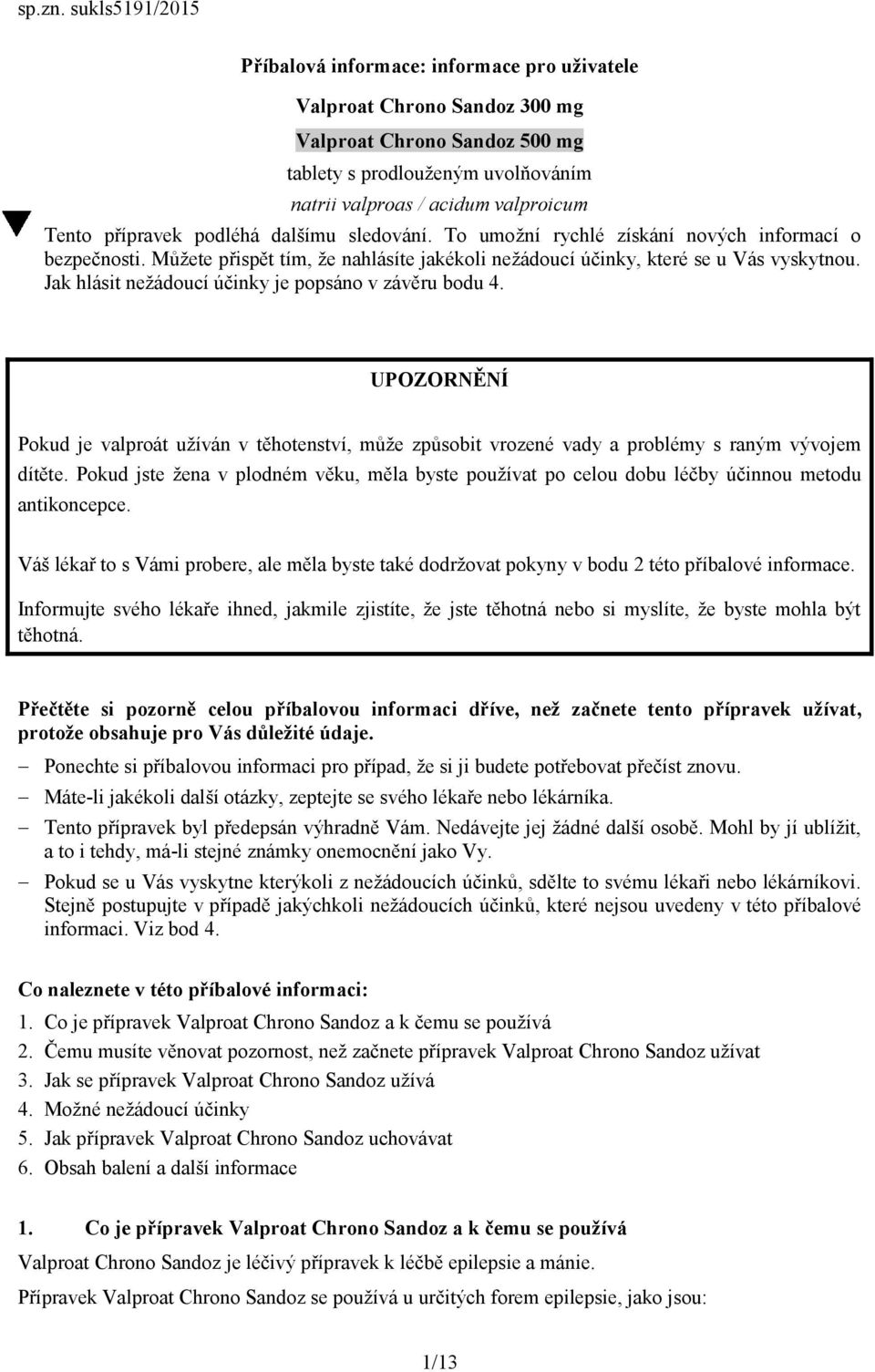 přípravek podléhá dalšímu sledování. To umožní rychlé získání nových informací o bezpečnosti. Můžete přispět tím, že nahlásíte jakékoli nežádoucí účinky, které se u Vás vyskytnou.