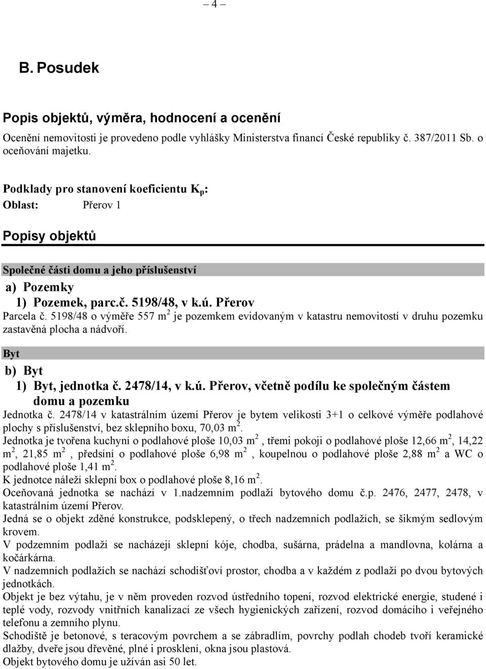 5198/48 o výměře 557 m 2 je pozemkem evidovaným v katastru nemovitostí v druhu pozemku zastavěná plocha a nádvoří. Byt b) Byt 1) Byt, jednotka č. 2478/14, v k.ú.