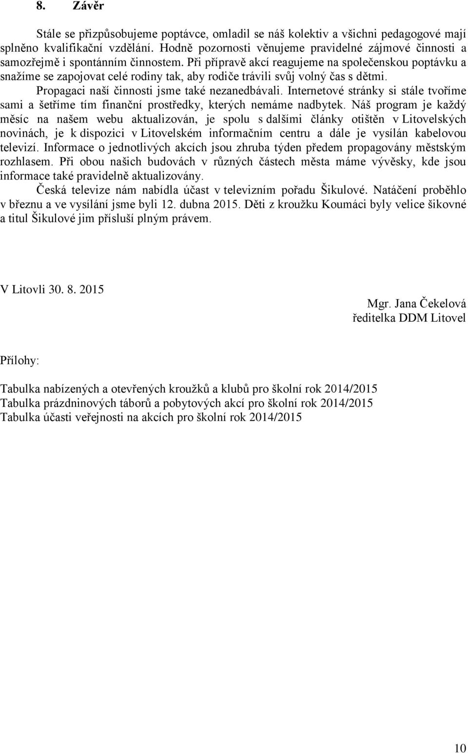 Při přípravě akcí reagujeme na společenskou poptávku a snažíme se zapojovat celé rodiny tak, aby rodiče trávili svůj volný čas s dětmi. Propagaci naší činnosti jsme také nezanedbávali.