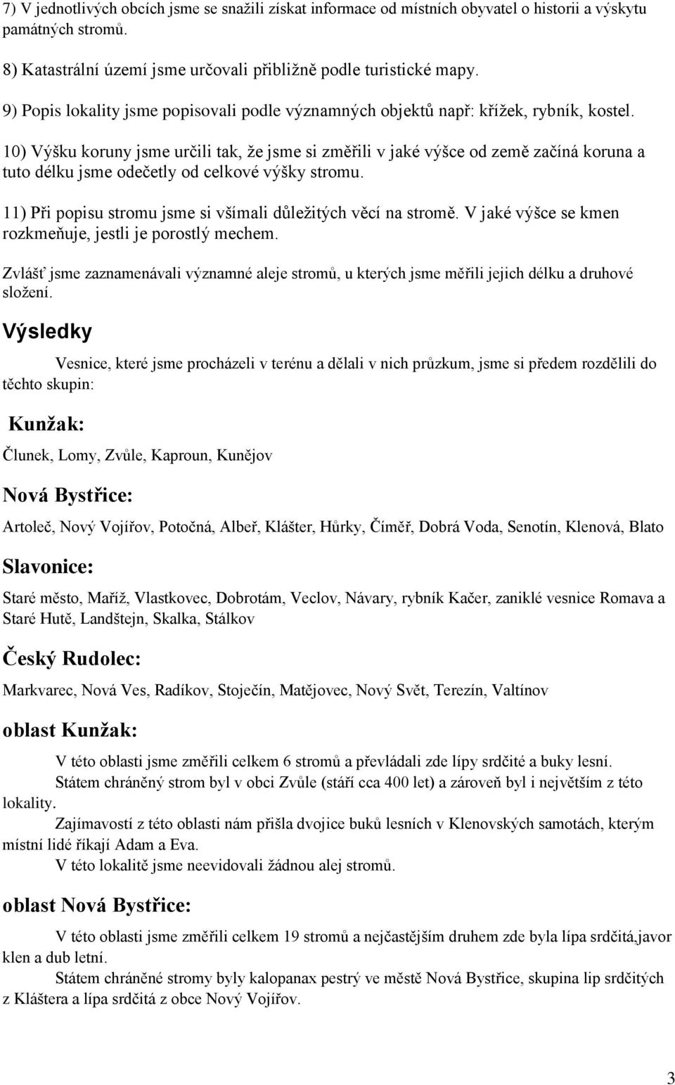 10) Výšku koruny jsme určili tak, že jsme si změřili v jaké výšce od země začíná koruna a tuto délku jsme odečetly od celkové výšky stromu.