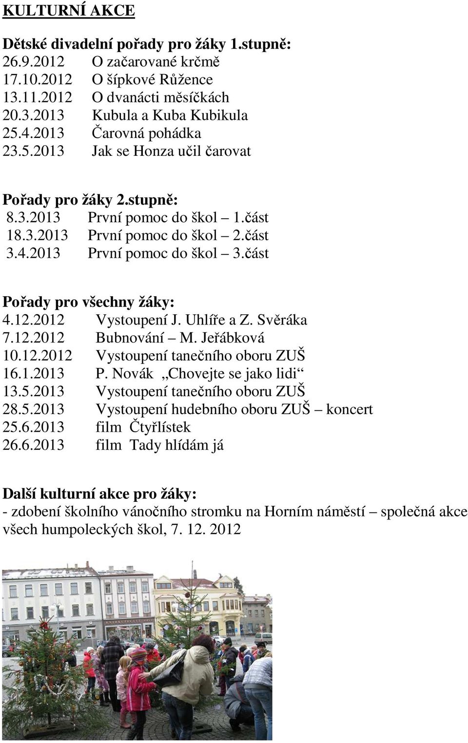 .0 Vystoupení J. Uhlíře a Z. Svěráka 7..0 Bubnování M. Jeřábková 0..0 Vystoupení tanečního oboru ZUŠ 6..0 P. Novák Chovejte se jako lidi.5.0 Vystoupení tanečního oboru ZUŠ 8.5.0 Vystoupení hudebního oboru ZUŠ koncert 5.