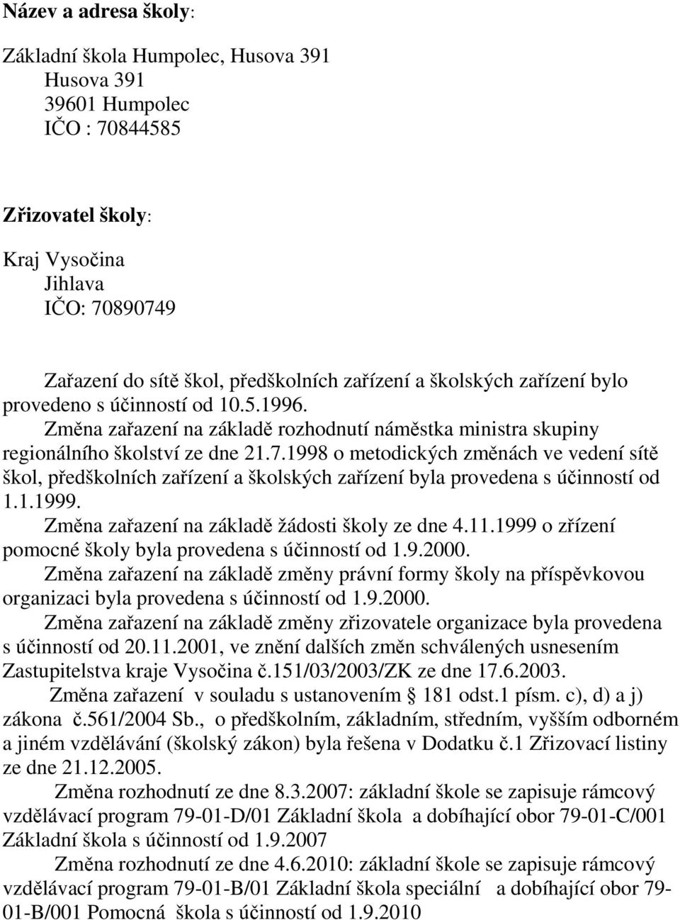 998 o metodických změnách ve vedení sítě škol, předškolních zařízení a školských zařízení byla provedena s účinností od..999. Změna zařazení na základě žádosti školy ze dne 4.