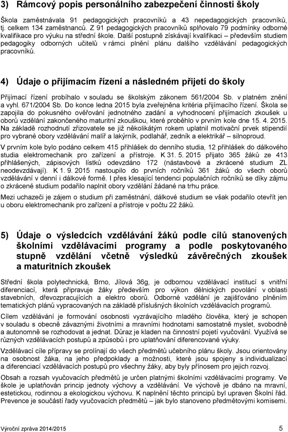 Další postupně získávají kvalifikaci především studiem pedagogiky odborných učitelů v rámci plnění plánu dalšího vzdělávání pedagogických pracovníků.