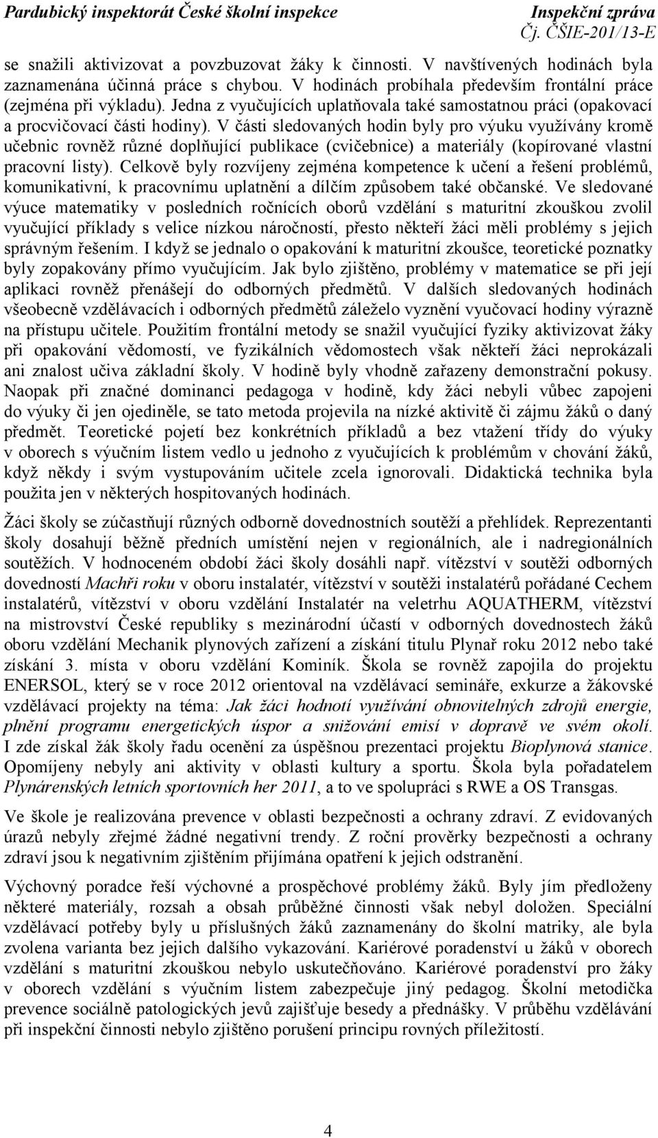 V části sledovaných hodin byly pro výuku využívány kromě učebnic rovněž různé doplňující publikace (cvičebnice) a materiály (kopírované vlastní pracovní listy).