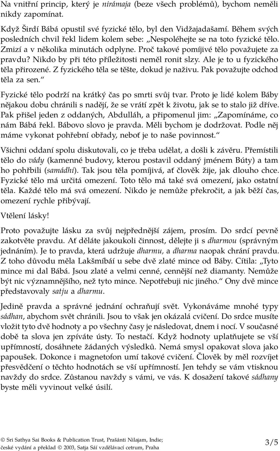 Nikdo by při této příležitosti neměl ronit slzy. Ale je to u fyzického těla přirozené. Z fyzického těla se těšte, dokud je naživu. Pak považujte odchod těla za sen.