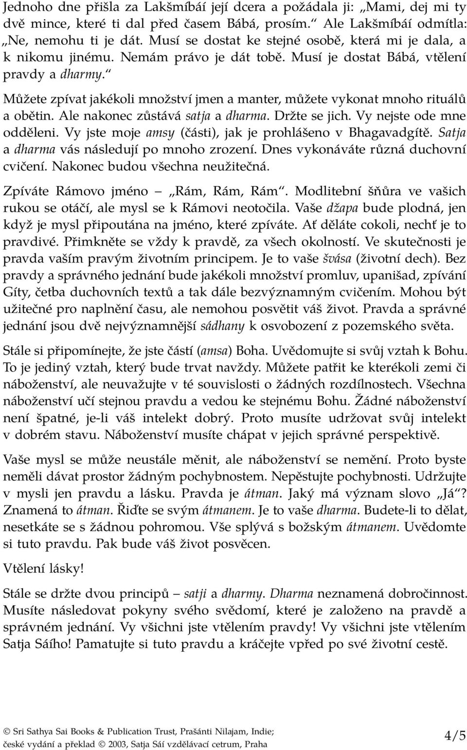 Můžete zpívat jakékoli množství jmen a manter, můžete vykonat mnoho rituálů a obětin. Ale nakonec zůstává satja a dharma. Držte se jich. Vy nejste ode mne odděleni.