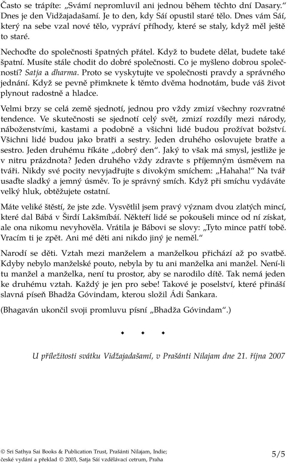 Musíte stále chodit do dobré společnosti. Co je myšleno dobrou společností? Satja a dharma. Proto se vyskytujte ve společnosti pravdy a správného jednání.