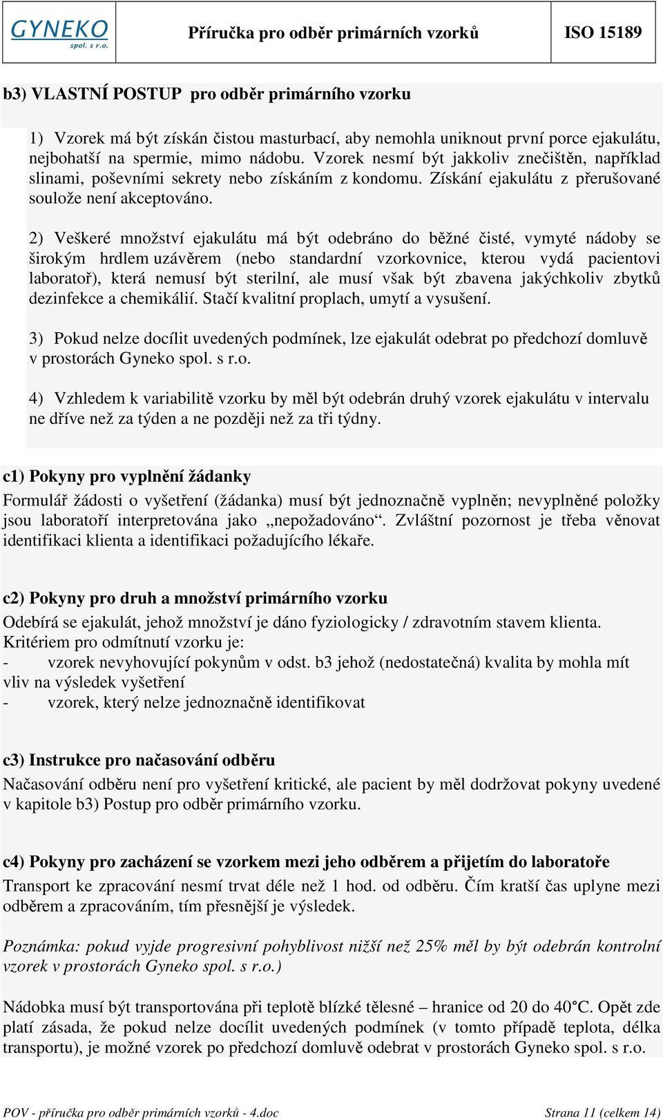 2) Veškeré množství ejakulátu má být odebráno do běžné čisté, vymyté nádoby se širokým hrdlem uzávěrem (nebo standardní vzorkovnice, kterou vydá pacientovi laboratoř), která nemusí být sterilní, ale