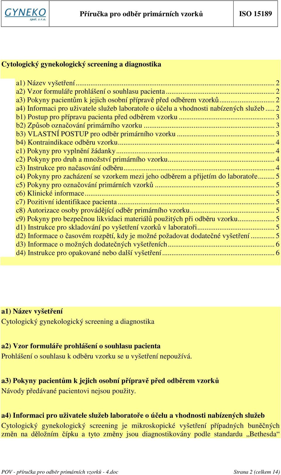 .. 3 b3) VLASTNÍ POSTUP pro odběr primárního vzorku... 3 b4) Kontraindikace odběru vzorku... 4 c1) Pokyny pro vyplnění žádanky... 4 c2) Pokyny pro druh a množství primárního vzorku.