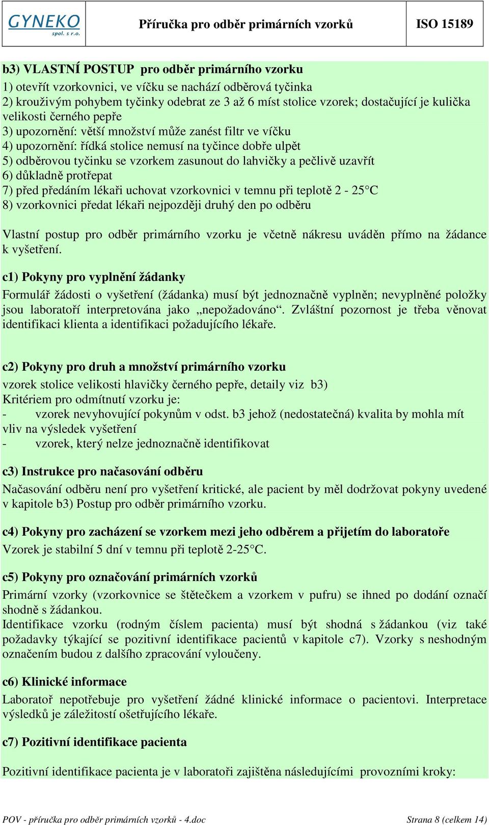 pečlivě uzavřít 6) důkladně protřepat 7) před předáním lékaři uchovat vzorkovnici v temnu při teplotě 2-25 C 8) vzorkovnici předat lékaři nejpozději druhý den po odběru Vlastní postup pro odběr