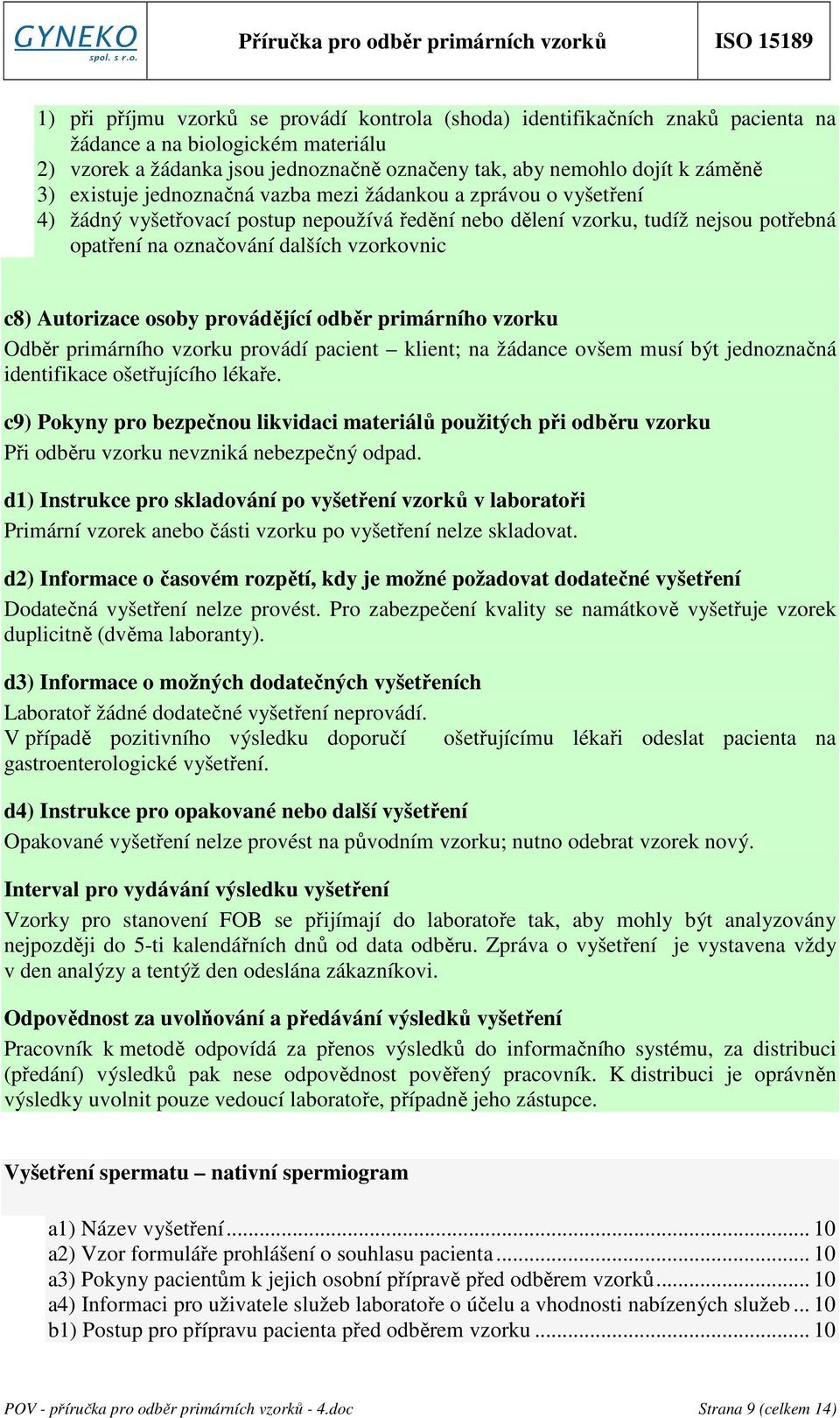 Autorizace osoby provádějící odběr primárního vzorku Odběr primárního vzorku provádí pacient klient; na žádance ovšem musí být jednoznačná identifikace ošetřujícího lékaře.