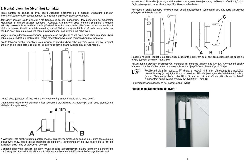 Jazýčkový kontakt uvnitř jednotky s elektronikou je spínán magnetem, který připevníte do maximální vzdálenosti 8 mm od základní jednotky (vysílače).