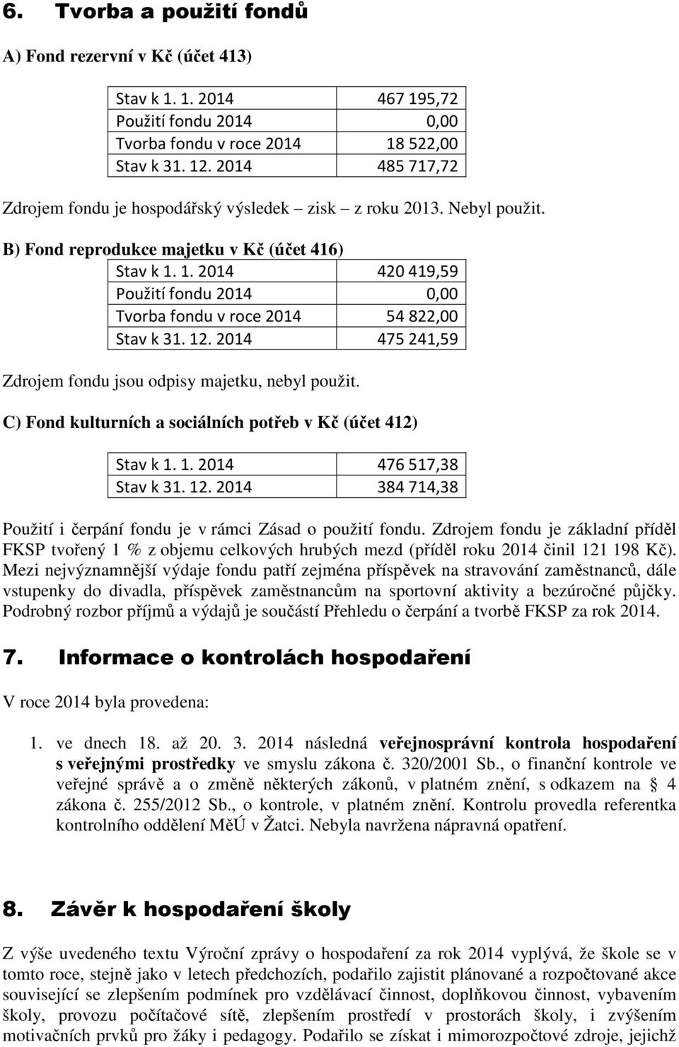 1. 2014 420419,59 Použití fondu 2014 0,00 Tvorba fondu v roce 2014 54822,00 Stav k 31. 12. 2014 475241,59 Zdrojem fondu jsou odpisy majetku, nebyl použit.