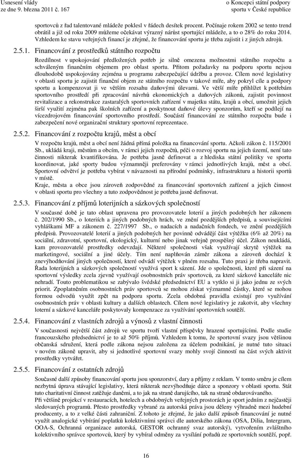 Vzhledem ke stavu veřejných financí je zřejmé, že financování sportu je třeba zajistit i z jiných zdrojů. 2.5.1.