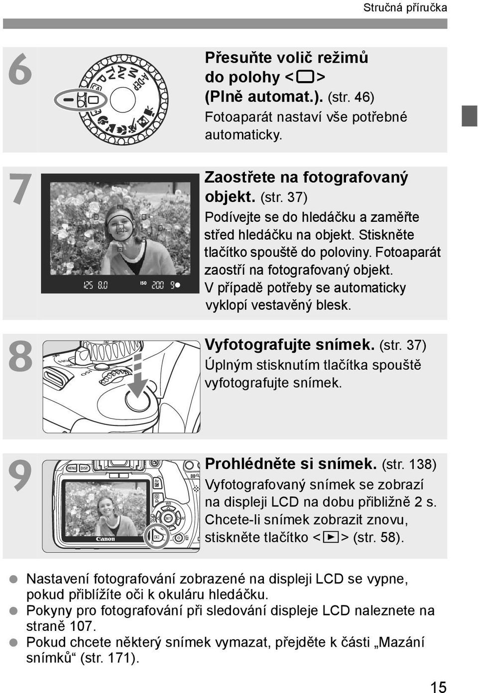 37) Úplným stisnutím tlačíta spouště vyfotografujte sníme. Prohlédněte si sníme. (str. 138) Vyfotografovaný sníme se zobrazí na displeji LCD na dobu přibližně 2s.